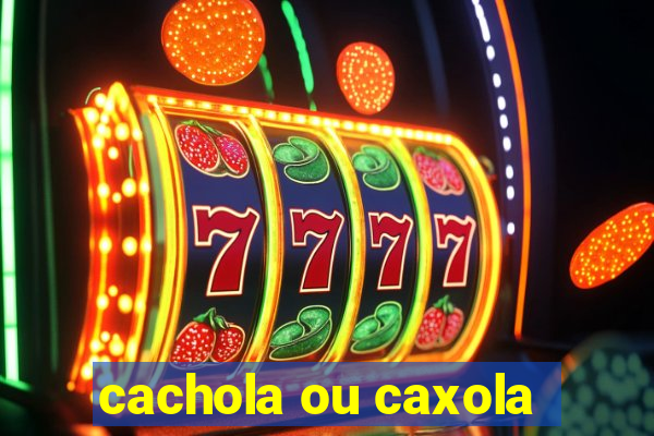 cachola ou caxola